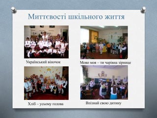 Миттєвості шкільного життя
Український віночок
Хліб – усьому голова
Мово моя – ти чарівна зірнице
Впізнай свою дитину
 