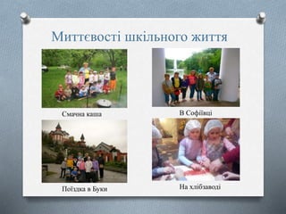 Миттєвості шкільного життя
Смачна каша
Поїздка в Буки
В Софіївці
На хлібзаводі
 