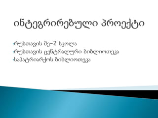 •რუსთავის მე-2 სკოლა
•რუსთავის ცენტრალური ბიბლიოთ᳥კა
•საპატრიარქოს ბიბლიოთ᳥კა
 