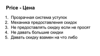 Price - Цена
1. Прозрачная система уступок
2. Механика предоставления скидок
3. Не предоставлять скидку если не просят
4. Не давать большие скидки
5. Давать скидку взамен на что либо
 