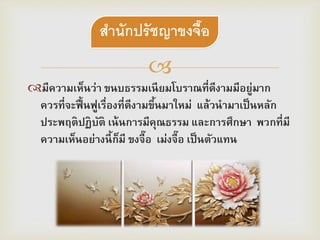 
มีความเห็นว่า ขนบธรรมเนียมโบราณที่ดีงามมีอยู่มาก
ควรที่จะฟื้นฟูเรื่องที่ดีงามขึ้นมาใหม่ แล้วนามาเป็นหลัก
ประพฤติปฏิบัติ เน้นการมีคุณธรรม และการศึกษา พวกที่มี
ความเห็นอย่างนี้ก็มี ขงจื๊อ เม่งจื๊อ เป็นตัวแทน
สานักปรัชญาขงจื๊ง
 