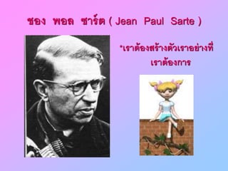 ชงง พงล ซาร์ต ( Jean Paul Sarte )
*เราต้งงสร้างตัวเรางย่างที่
เราต้งงการ
 