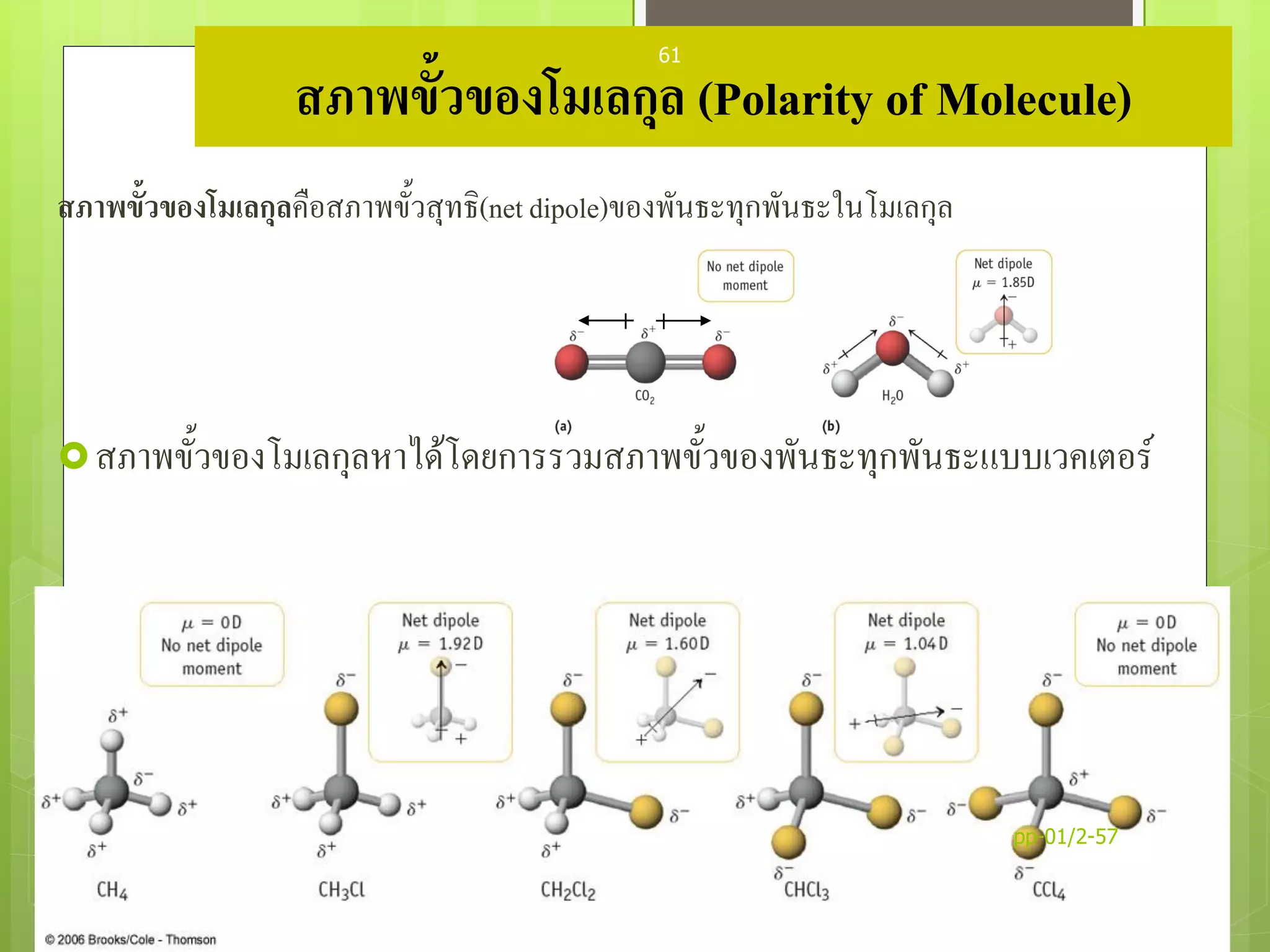 สภาพขั้วของโมเลกุล (Polarity of Molecule)
สภาพขั้วของโมเลกุลคือสภาพขั้วสุทธิ(net dipole)ของพันธะทุกพันธะในโมเลกุล
สภาพขั้วของโมเลกุลหาได้โดยการรวมสภาพขั้วของพันธะทุกพันธะแบบเวคเตอร์
pp-01/2-57
61
 