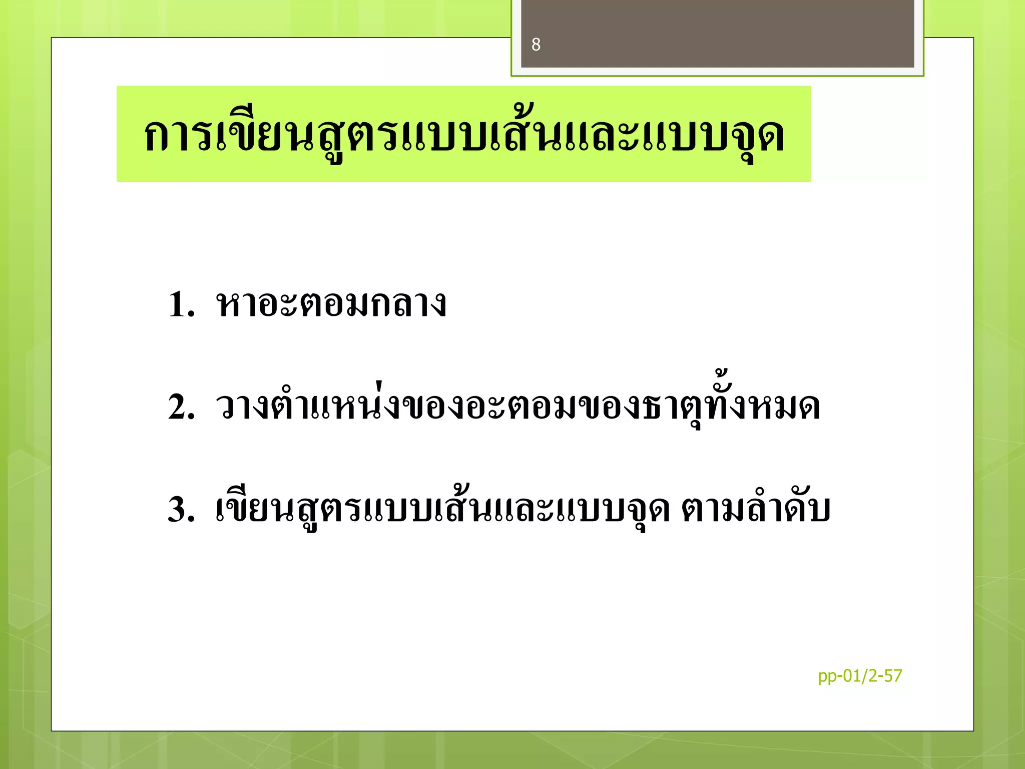 การเขียนสูตรแบบเส้นและแบบจุด
1. หาอะตอมกลาง
2. วางตาแหน่งของอะตอมของธาตุทั้งหมด
3. เขียนสูตรแบบเส้นและแบบจุด ตามลาดับ
pp-01/2-57
8
 
