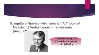 5. ทฤษฎีการเรียนรู้อย่างมีความหมาย ( A Theory of
Meaningful Verbal Learning) ของออซูเบล
(Ausubel)
เดวิด พอล ออซูเบล
( David Paul Ausubel :
1918-2008 )
 