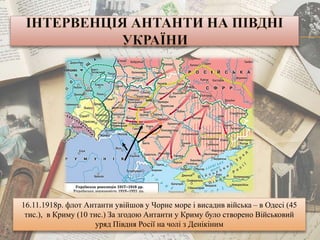 16.11.1918р. флот Антанти увійшов у Чорне море і висадив війська – в Одесі (45
тис.), в Криму (10 тис.) За згодою Антанти у Криму було створено Військовий
уряд Півдня Росії на чолі з Денікіним
 