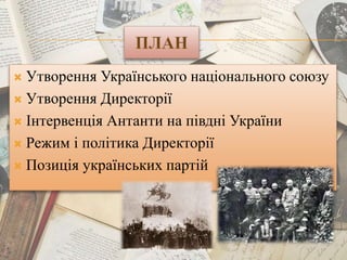  Утворення Українського національного союзу
 Утворення Директорії
 Інтервенція Антанти на півдні України
 Режим і політика Директорії
 Позиція українських партій
 