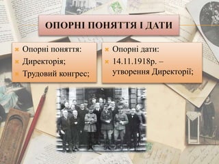  Опорні поняття:
 Директорія;
 Трудовий конгрес;
 Опорні дати:
 14.11.1918р. –
утворення Директорії;
 