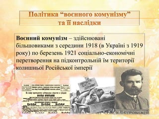 Воєнний комунізм – здійснювані
більшовиками з середини 1918 (в Україні з 1919
року) по березень 1921 соціально-економічні
перетворення на підконтрольній їм території
колишньої Російської імперії
 
