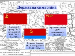 Державний
прапор СРСР
затверджений
ЦВК СРСР
6.07.1923 р.
Державний прапор
УСРР
затверджений
14.03.1919 р.
Державний прапор
УССР затверджений
21.11.1949 р.
 