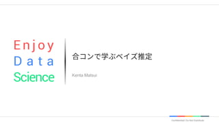 Confidential | Do Not Distribute
Kenta Matsui
E n j o y
D a t a
Science
 
