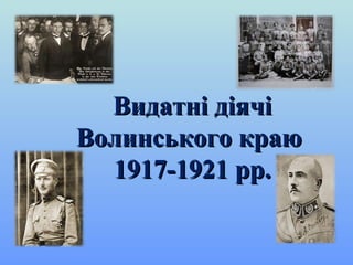 Видатні діячіВидатні діячі
Волинського краюВолинського краю
1917-1921 рр.1917-1921 рр.
 
