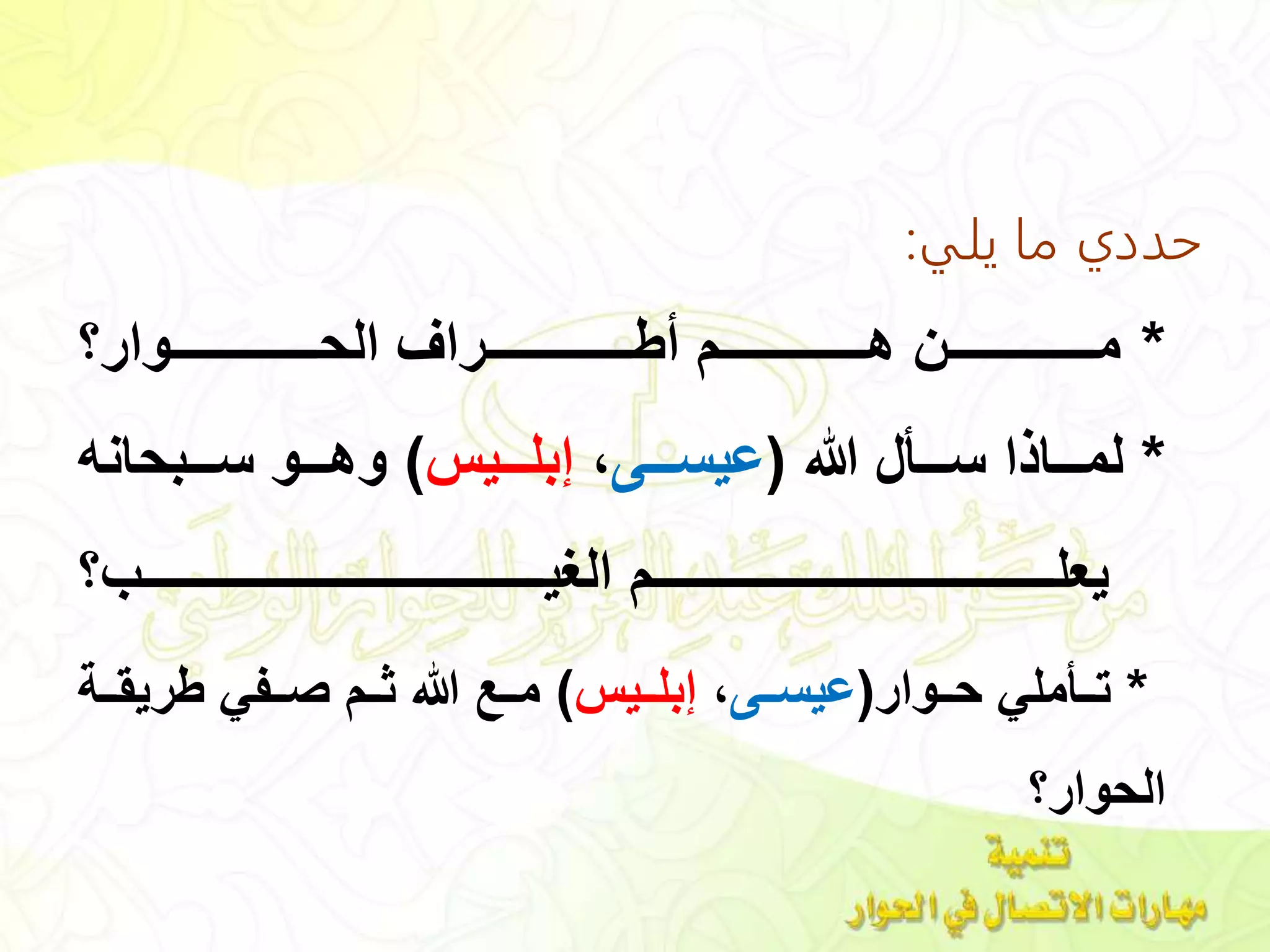 ‫يلي‬ ‫ما‬ ‫حددي‬:
*‫ننننننننننننننننننوار‬‫ن‬‫الح‬ ‫ننننننننننننننننننراف‬‫ن‬ ‫أ‬ ‫نننننننننننننننننن‬‫ن‬ ‫ننننننننننننننننننن‬‫ن‬‫م‬‫؟‬
*‫ننن‬‫ن‬‫هللا‬ ‫ننناأا‬‫ن‬‫لم‬(‫ننن‬‫ن‬‫عيهللا‬،‫ننني‬‫ن‬‫إبل‬)‫نننبحا‬‫ن‬‫هللا‬ ‫نننو‬‫ن‬ ‫و‬
‫؟‬ ‫نننننننننننننننننننننننننننننننننننننننننننننننننن‬‫ن‬‫ي‬ ‫ال‬ ‫نننننننننننننننننننننننننننننننننننننننننننننننننن‬‫ن‬‫يعل‬
*‫ننوار‬‫ن‬‫ح‬ ‫ملي‬ ‫نن‬‫ن‬‫ت‬(‫نن‬‫ن‬‫عيهللا‬،‫نني‬‫ن‬‫إبل‬)‫ننة‬‫ن‬ ‫ري‬ ‫ي‬ ‫نن‬‫ن‬‫ي‬ ‫نن‬‫ن‬‫ص‬ ‫نن‬‫ن‬‫م‬
‫الحوار؟‬
 