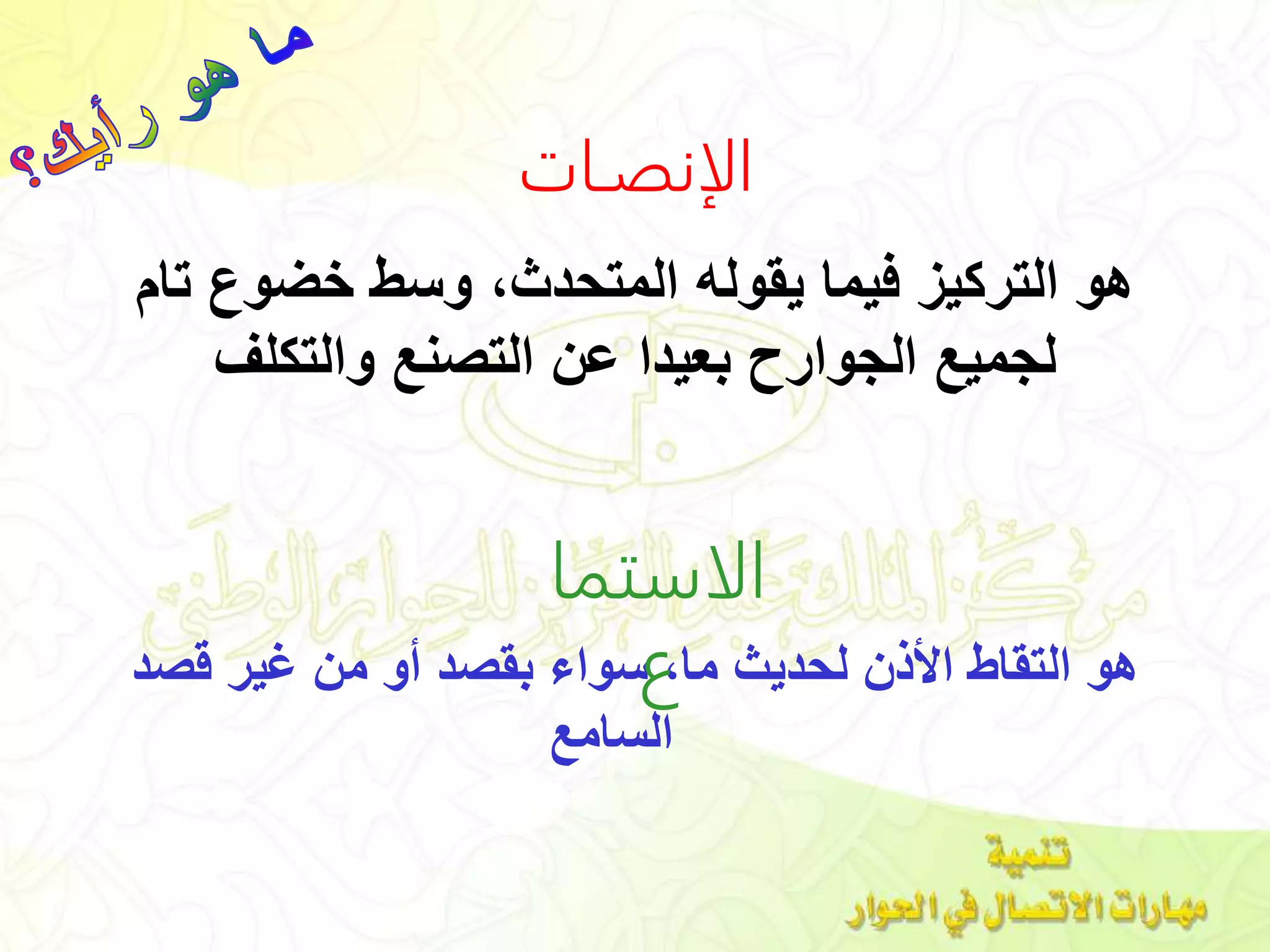 ‫ت‬ ‫خضوع‬ ‫وسط‬ ،‫المتحدث‬ ‫يقوله‬ ‫فيما‬ ‫التركيز‬ ‫هو‬‫ام‬
‫والتكلف‬ ‫التصنع‬ ‫عن‬ ‫بعيدا‬ ‫الجوارح‬ ‫لجميع‬
‫قص‬ ‫غير‬ ‫من‬ ‫أو‬ ‫بقصد‬ ‫سواء‬ ،‫ما‬ ‫لحديث‬ ‫األذن‬ ‫التقاط‬ ‫هو‬‫د‬
‫السامع‬
‫الإنصـات‬
‫الاستم‬‫ا‬
‫ع‬
 