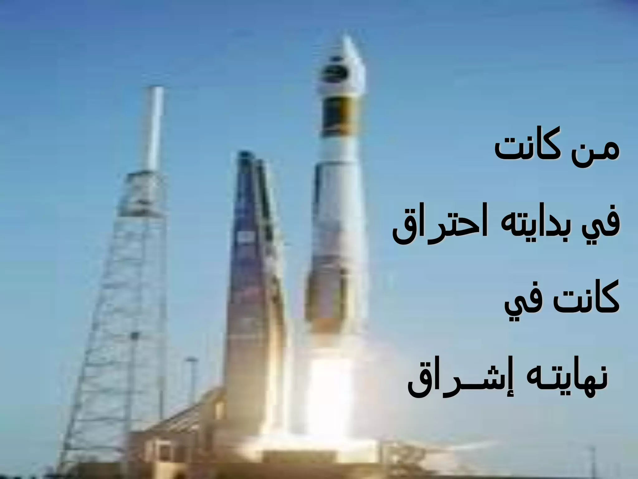 ‫كانت‬ ‫مـن‬
‫احتراق‬ ‫بدايته‬ ‫في‬
‫في‬ ‫كانت‬
‫إشــراق‬ ‫نهايتـه‬
 