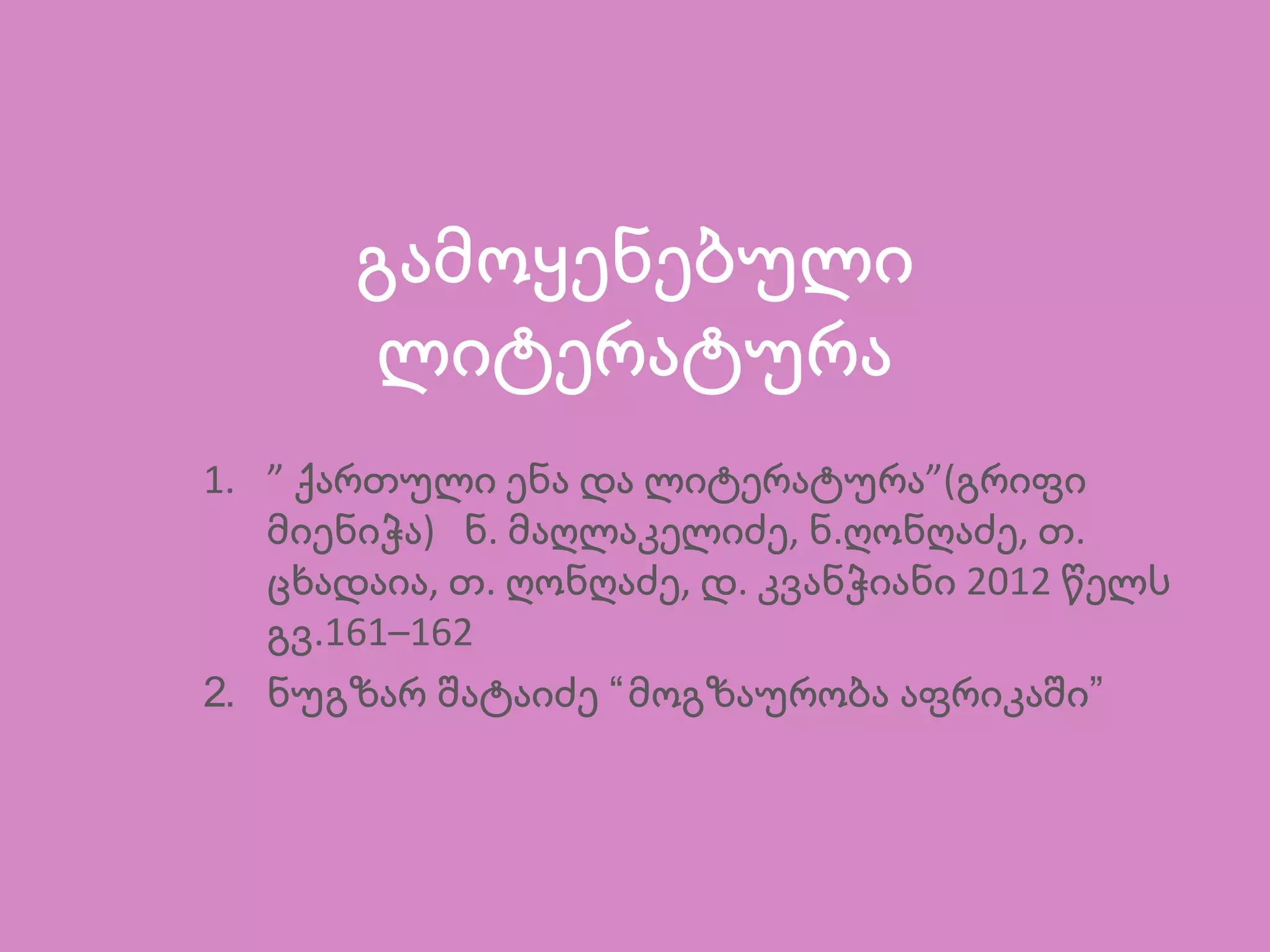 გამოყენებული
ლიტერატურა
1. ” ”(ქართული ენა და ლიტერატურა გრიფი
) . , . , .მიენიჭა ნ მაღლაკელიძე ნ ღონღაძე თ
, . , . 2012ცხადაია თ ღონღაძე დ კვანჭიანი წელს
.161–162გვ
2. ნუგზარ შატაიძე “მოგზაურობა აფრიკაში”
 
