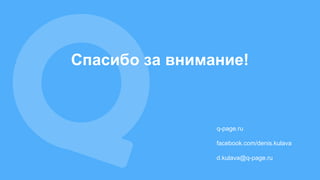Спасибо за внимание!
q-page.ru
facebook.com/denis.kulava
d.kulava@q-page.ru
 