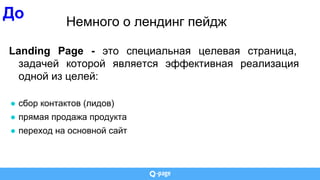 До Немного о лендинг пейдж
Landing Page - это специальная целевая страница,
задачей которой является эффективная реализация
одной из целей:
● сбор контактов (лидов)
● прямая продажа продукта
● переход на основной сайт
 