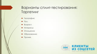 Варианты сплит-тестирования:
Таргетинг
 География;
 Пол;
 Возраст;
 Интересы;
 Отношения;
 Образование;
 Прочее.
 