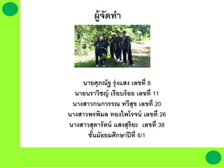 ผู้จัดทา
นายศุภณัฐ รุ่งแสง เลขที่ 8
นายนราวิชญ์ เรียบร้อย เลขที่ 11
นางสาวกนกวรรณ ทวีสุข เลขที่ 20
นางสาวพรพิมล ทองไพโรจน์ เลขที่ 26
นางสาวสุดารัตน์ แสงสุริยะ เลขที่ 38
ชั้นมัธยมศึกษาปีที่ 6/1
 