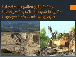 მანგანუმი გამოიყენება შავ
მეტალურგიაში მისგან მიღება
მაღალი ხარისხის ფოლადი
 