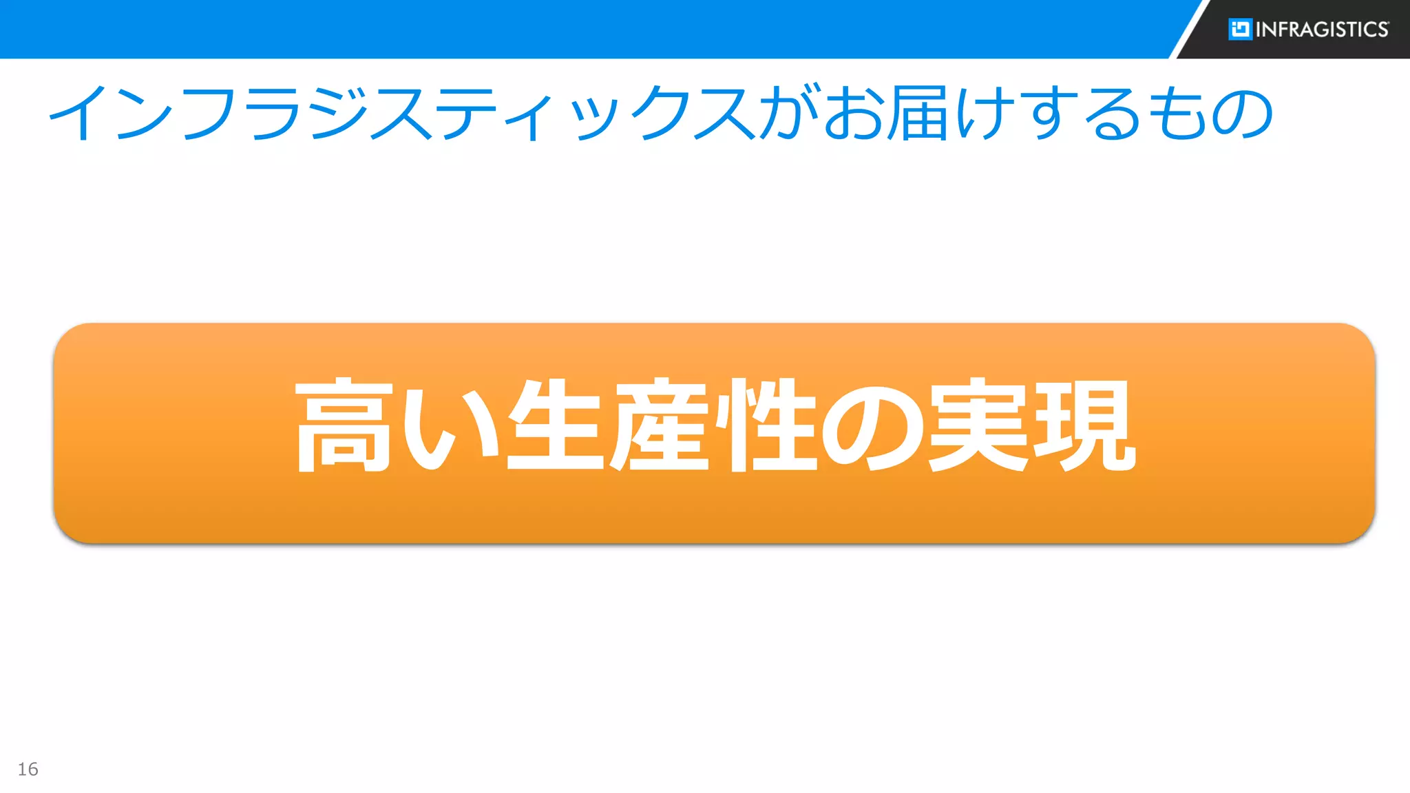 16
インフラジスティックスがお届けするもの
高い生産性の実現
 