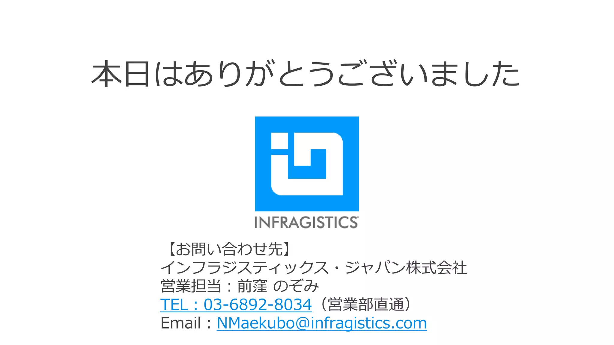 34
本日はありがとうございました
【お問い合わせ先】
インフラジスティックス・ジャパン株式会社
営業担当：前窪 のぞみ
TEL：03-6892-8034（営業部直通）
Email：NMaekubo@infragistics.com
 