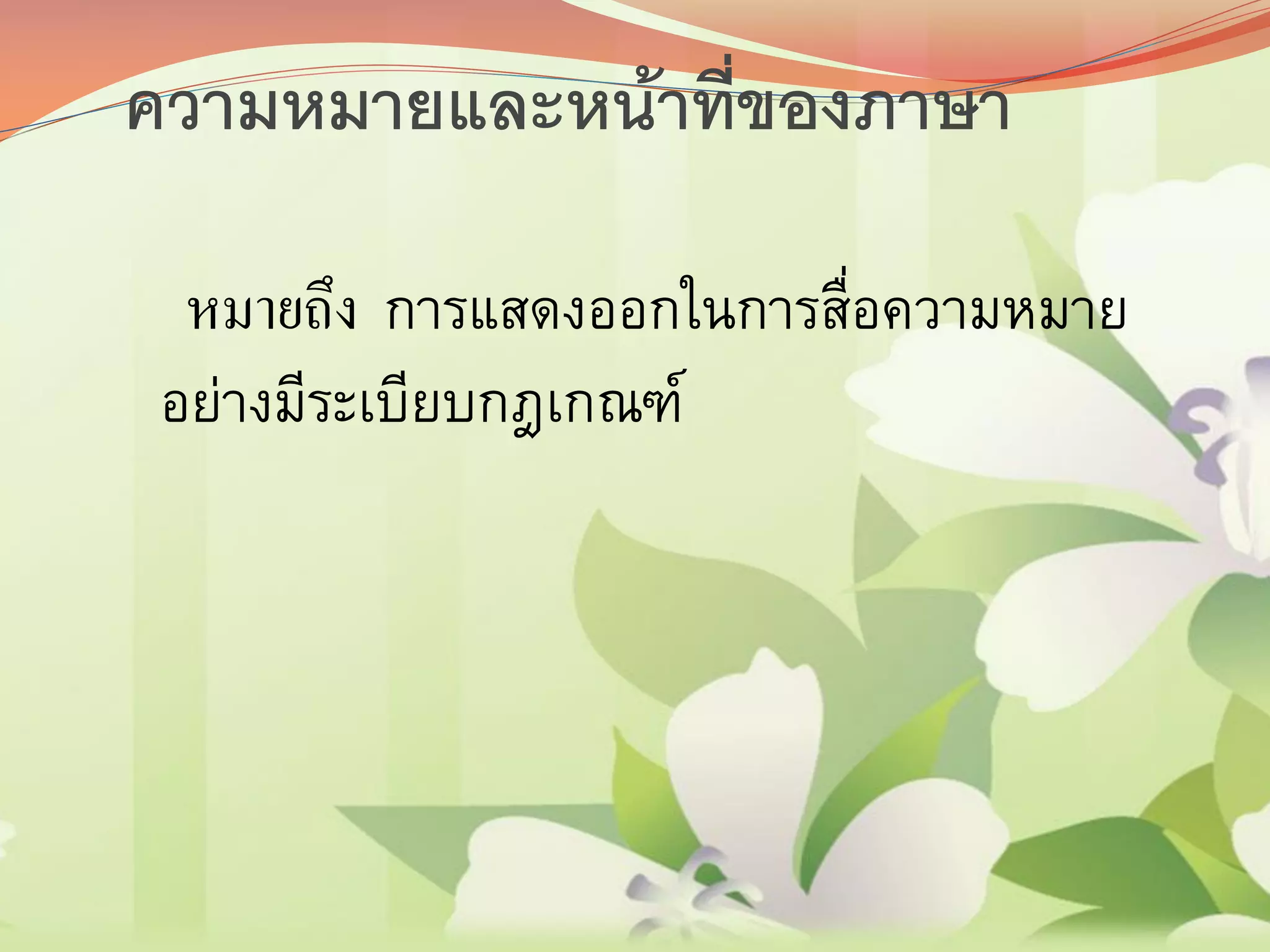 ความหมายและหน้าที่ของภาษา
หมายถึง การแสดงออกในการสื่อความหมาย
อย่างมีระเบียบกฎเกณฑ์
 