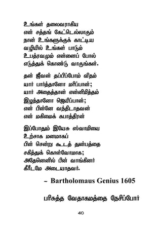 40
cq;fs; jiytuhfpa
vd; rj;jq; Nfl;nly;yhUk;
ehd; cq;fSf;Ff; fhl;ba
topapy; cq;fs; ghLk;
cgj;utKk; vd;idg; Nghy;
vLj;Jf; nfhz;L thUq;fs;.
jd; [Ptd; jg;gpg;Nghk; tpjk;
ahH ghHj;jhNdh khpg;ghd;;
ahH mijj;jhd; vd;dpkpj;jk;
,oe;jhNdh n[apg;ghd;;
vd; gpd;Nd te;jplhjtd;
vd; kfpikf; fghj;jpud;
,g;NghJk; ,NaR ];thkpia
cw;rhf kdkhfg;
gpd; nrd;W $lj; Jd;gj;ij
rfpj;Jf; nfhs;Nthkhf;
mNjnddpy; gpd; thq;fpdH
fPhPlNk milahjtH.
- Bartholomaus Genius 1605
ghpRj;j Ntjhfkj;ij Nerpg;NghH
 