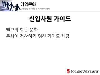 기업문화
기술경영을 위한 인력과 조직관리
신입사원 가이드
밸브의 힘은 문화
문화에 정착하기 위한 가이드 제공
 