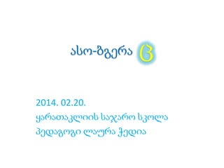 ასო-ბგერა ც
2014. 02.20.
ყარათაკლიის საჯარო სკოლა
პედაგოგი ლაურა ჭედია
 