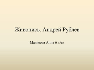 Живопись. Андрей Рублев
Малясова Анна 6 «А»
 