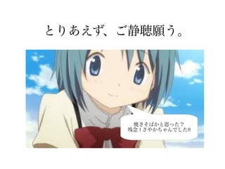 とりあえず、ご静聴願う。
焼きそばかと思った？
残念 ! さやかちゃんでした!!
 