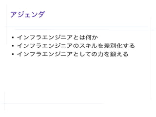 アジェンダ
● インフラエンジニアとは何か
● インフラエンジニアのスキルを差別化する
● インフラエンジニアとしての力を鍛える
 