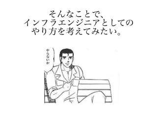 そんなことで、
インフラエンジニアとしての
やり方を考えてみたい。
 