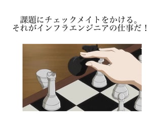 課題にチェックメイトをかける。
それがインフラエンジニアの仕事だ！
 