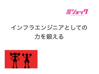 インフラエンジニアとしての
力を鍛える
 