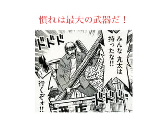 慣れは最大の武器だ！
 