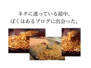 ネタに迷っている最中、
ぼくはあるブログに出会った。
 