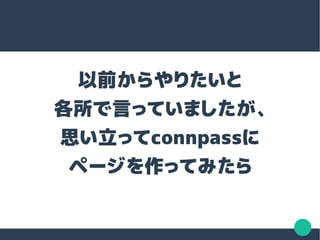 以前からやりたいと
各所で言っていましたが、
思い立ってconnpassに
ページを作ってみたら
 