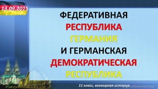 ФЕДЕРАТИВНАЯ
И ГЕРМАНСКАЯ
11 класс, всемирная история
13.09.2015
 