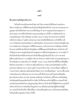 บทที่ 1
บทนา
ที่มาและความสาคัญของโครงงาน
ในปัจจุบันกระแสนิยมของคนรักสุขภาพกาลังมาแรงและเป็นที่นิยมอย่างแพร่หลาย
เนื่องจากพฤติกรรมการใช้ชีวิตของคนในปัจจุบันที่อยู่ในสังคมที่เร่งรีบ สะดวกสบายจนละเลยการ
ดูแลสุขภาพทาให้เกิดโรคต่างๆมากมายที่เป็นปัญหาทางสาธารณสุขและเป็นสาเหตุของการ
เจ็บป่วยและการตายที่นับวันยิ่งทวีความรุนแรงของปัญหามากยิ่งขึ้น จากสถิติของสานักงาน
กองทุนสนับสนุนการสร้างเสริมสุขภาพ (สสส.) ระบุว่า สาเหตุการตายของประชากรไทยได้
เปลี่ยนไปจากเดิมมาก ในอดีต คนไทยตายมากเพราะโรคติดเชื้อที่แพร่ระบาดไปได้ทั้งทางน้า
อากาศ หรือโดยพาหะนาโรคชนิดต่างๆ แต่ในปัจจุบันการตายของประชากรไทยส่วนใหญ่มีสาเหตุ
มาจากพฤติกรรมการกินอยู่และการใช้ชีวิตของตนเอง การรับประทานอาหารเพื่อสุขภาพจึงเป็น
อีกแนวทางหนึ่งที่จะช่วยให้คนส่วนใหญ่มีสุขภาพที่ดีขึ้นและลดปัจจัยเสี่ยงต่อการเกิดโรคต่างๆที่
เป็นปัญหาทางสาธารณสุขในปัจจุบันถ้าจะพูดถึงอาหารที่มีประโยชน์ต่อสุขภาพ “อาหารคลีน”ก็
ถือเป็นอีกตัวเลือกหนึ่งที่น่าสนใจและกาลังเป็นที่นิยมอยู่ในปัจจุบันนี้ โดย อ.สง่า ดามาพงษ์
ผู้เชี่ยวชาญด้านโภชนาการ และผู้จัดการโครงการโภชนาการสมวัย สานักงานกองทุนสนับสนุนการ
สร้างเสริมสุขภาพ (สสส.)อธิบายว่า“คลีนฟู้ด” (Clean Food) เป็นคาเรียกที่ตั้งขึ้นมาเพื่อให้ผู้คน
ได้เกิดความตระหนักว่า“การกินอาหารที่ถูกหลักโภชนาการ มีความปลอดภัยไม่มีสารปนเปื้อน
และกินอย่างเพียงพอ ครบ 5 หมู่ ควบคูกับการออกกาลังกาย คือ การนามาซึ่งสุขภาพที่ดีเพราะ
การออกกาลังกายเพียงอย่างเดียวโดยไม่คานึงถึงอาหารการกินนั้นไม่เป็นผล” นอกจากนี้ถ้ามองถึง
ประโยชน์ของอาหารคลีนจะพบว่าอาหารประเภทนี้ เมื่อรับประทานเข้าไปแล้วจะให้ผลดีต่อ
สุขภาพในหลายๆด้าน อย่างเช่น ช่วยลดความเสี่ยงต่อการเกิดโรคต่างๆทั้งโรคความดันโลหิตสูง
โรคไขมันอุดตันในหลอดเลือดโรคหัวใจ เป็นต้น อีกทั้งยังเหมาะสาหรับผู้ที่ต้องการจะลดน้าหนัก
และยังช่วยชะลอวัยอีกด้วยจากข้อมูลและปัญหาที่กล่าวมาในข้างต้นทาให้ผู้จัดทาโครงงานสนใจที่
จะศึกษาเกี่ยวกับอาหารคลีนเพื่อนาข้อมูลดังกล่าวมาเพื่อเป็นประโยชน์ต่อผู้ที่สนใจหรือผู้ที่
อยากจะลดน้าหนักด้วยวิธีการนี้และใช้ในการปรับเปลี่ยนพฤติกรรมการบริโภคและส่งเสริมให้คน
ในปัจจุบันหันมาดูแลสุขภาพกันมากยิ่งขึ้น
 