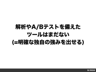 解析やA/Bテストを備えた
ツールはまだない
(=明確な独自の強みを出せる)
 