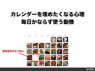 カレンダーを埋めたくなる心理
毎日かならず使う動機
空白を作りたくない
 