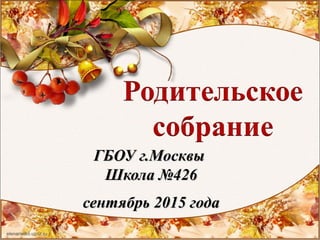ГБОУ г.МосквыГБОУ г.Москвы
Школа №426Школа №426
сентябрь 2015 годасентябрь 2015 года
 