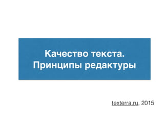 Качество текста.
Принципы редактуры
texterra.ru, 2015
 