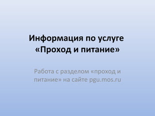 Информация по услуге
«Проход и питание»
Работа с разделом «проход и
питание» на сайте pgu.mos.ru
 
