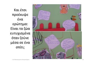 Και έτσι
προέκυψε
ένα
ερώτημα:
Είναι τα ζώα
ευτυχισμέναευτυχισμένα
όταν ζούνε
μέσα σε ένα
σπίτι;
1611ο Νηπιαγωγείο Ασπροπύργου
 