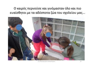 Ο καιρός περνούσε και γινόμασταν όλο και πιο
ευαίσθητοι με τα αδέσποτα ζώα του σχολείου μας...
4211ο Νηπιαγωγείο Ασπροπύργου
 