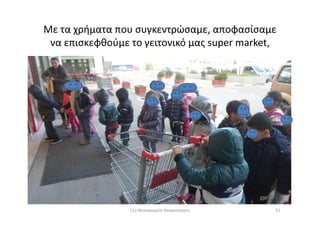 Με τα χρήματα που συγκεντρώσαμε, αποφασίσαμε
να επισκεφθούμε το γειτονικό μας super market,
5211ο Νηπιαγωγείο Ασπροπύργου
 